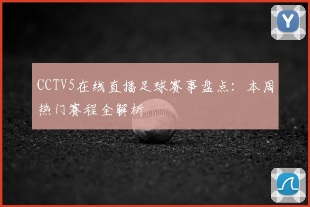 CCTV5在线直播足球赛事盘点：本周热门赛程全解析