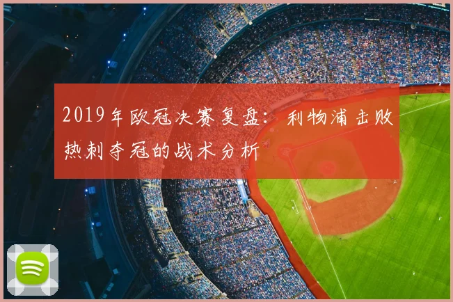 2019年欧冠决赛复盘：利物浦击败热刺夺冠的战术分析