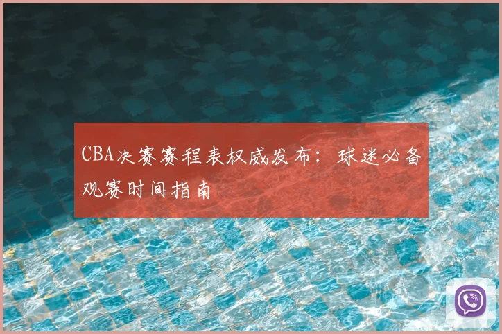 CBA决赛赛程表权威发布：球迷必备观赛时间指南