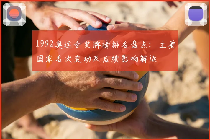 1992奥运会奖牌榜排名盘点：主要国家名次变动及后续影响解读