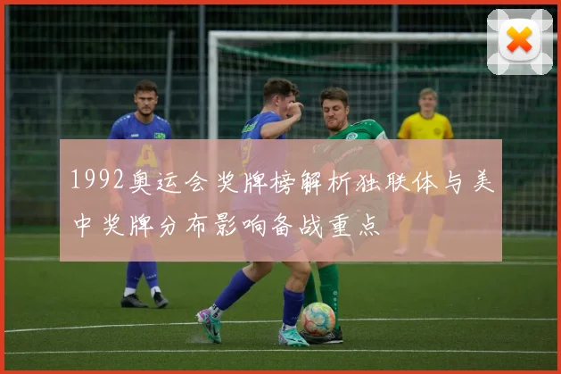 1992奥运会奖牌榜解析独联体与美中奖牌分布影响备战重点