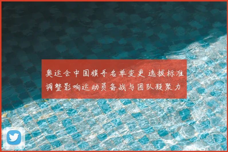 奥运会中国旗手名单变更 选拔标准调整影响运动员备战与团队凝聚力