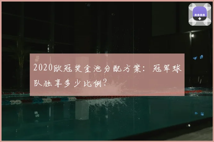 2020欧冠奖金池分配方案：冠军球队独享多少比例？